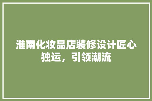 淮南化妆品店装修设计匠心独运，引领潮流