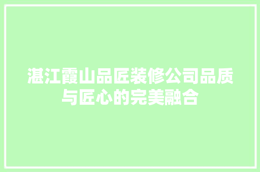 湛江霞山品匠装修公司品质与匠心的完美融合