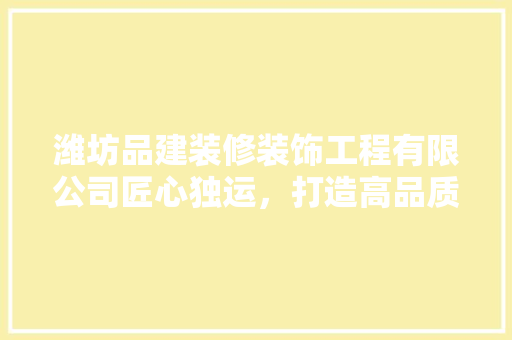 潍坊品建装修装饰工程有限公司匠心独运，打造高品质家居环境 现代风格装饰