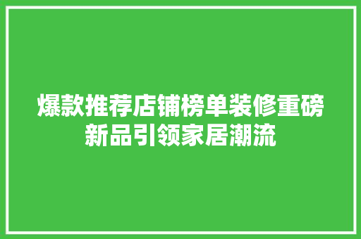 爆款推荐店铺榜单装修重磅新品引领家居潮流