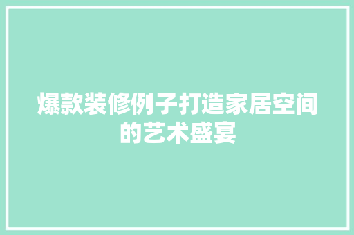 爆款装修例子打造家居空间的艺术盛宴