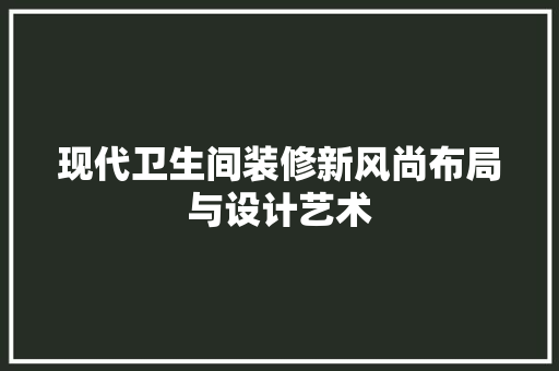 现代卫生间装修新风尚布局与设计艺术