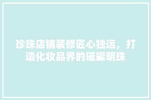 珍珠店铺装修匠心独运，打造化妆品界的璀璨明珠