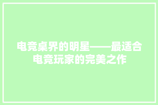 电竞桌界的明星——最适合电竞玩家的完美之作