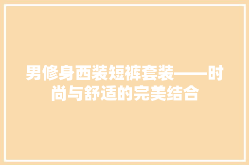 男修身西装短裤套装——时尚与舒适的完美结合