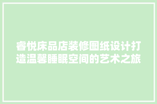 睿悦床品店装修图纸设计打造温馨睡眠空间的艺术之旅