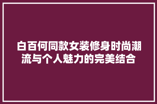 白百何同款女装修身时尚潮流与个人魅力的完美结合