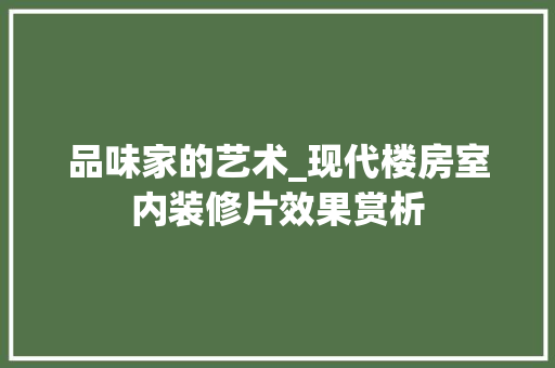 品味家的艺术_现代楼房室内装修片效果赏析