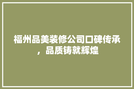 福州品美装修公司口碑传承，品质铸就辉煌