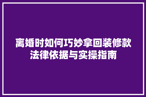离婚时如何巧妙拿回装修款法律依据与实操指南