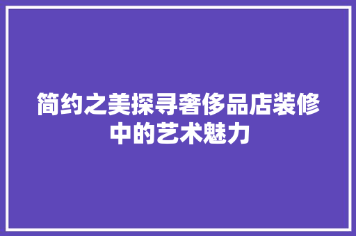 简约之美探寻奢侈品店装修中的艺术魅力