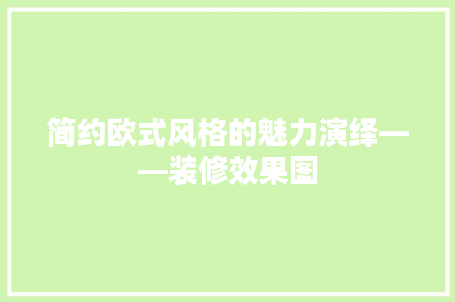 简约欧式风格的魅力演绎——装修效果图
