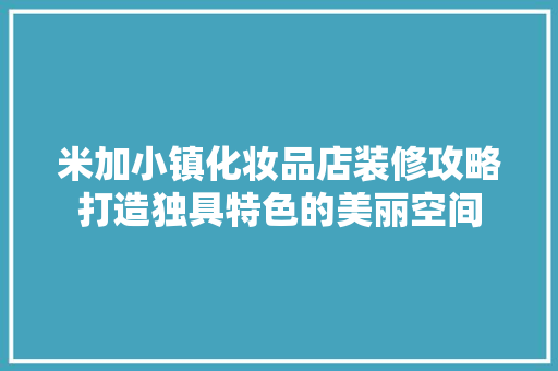 米加小镇化妆品店装修攻略打造独具特色的美丽空间