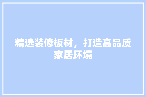 精选装修板材，打造高品质家居环境