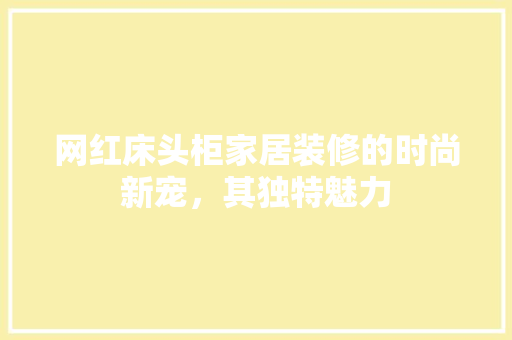 网红床头柜家居装修的时尚新宠，其独特魅力