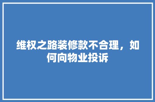 维权之路装修款不合理，如何向物业投诉