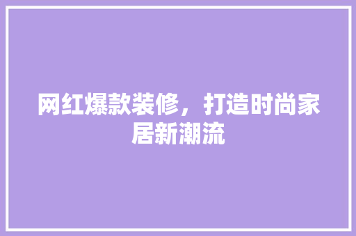 网红爆款装修，打造时尚家居新潮流