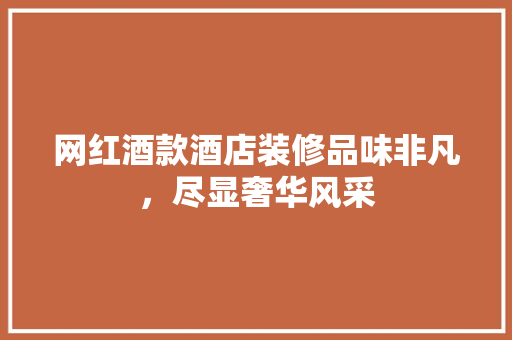 网红酒款酒店装修品味非凡，尽显奢华风采