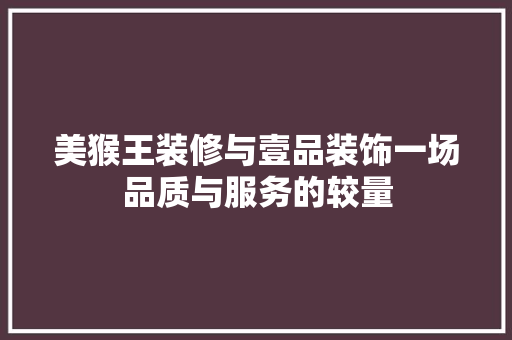 美猴王装修与壹品装饰一场品质与服务的较量