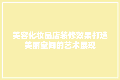 美容化妆品店装修效果打造美丽空间的艺术展现