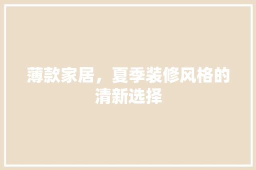 薄款家居，夏季装修风格的清新选择