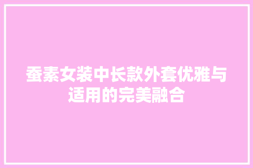 蚕素女装中长款外套优雅与适用的完美融合