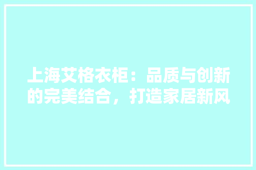 上海艾格衣柜：品质与创新的完美结合，打造家居新风尚