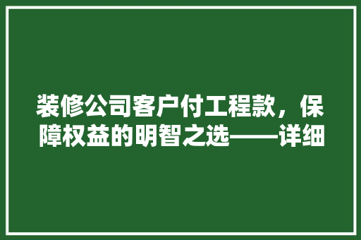 装修公司客户付工程款，保障权益的明智之选——详细