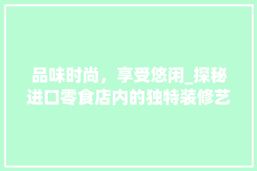 品味时尚，享受悠闲_探秘进口零食店内的独特装修艺术 卧室装修