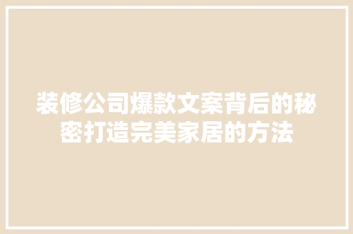 装修公司爆款文案背后的秘密打造完美家居的方法
