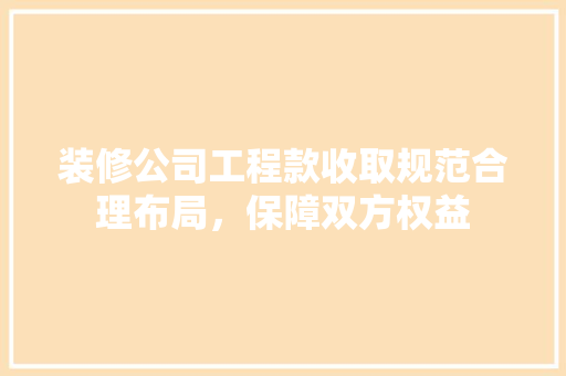 装修公司工程款收取规范合理布局，保障双方权益