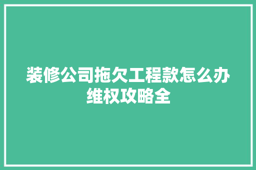 装修公司拖欠工程款怎么办维权攻略全