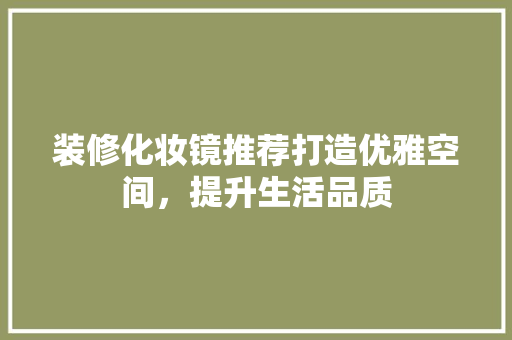 装修化妆镜推荐打造优雅空间，提升生活品质