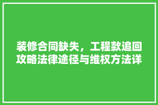装修合同缺失，工程款追回攻略法律途径与维权方法详解