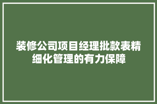 装修公司项目经理批款表精细化管理的有力保障