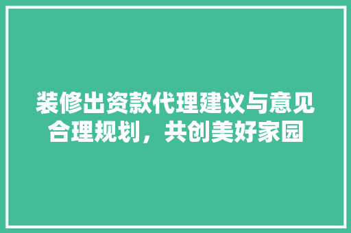 装修出资款代理建议与意见合理规划，共创美好家园