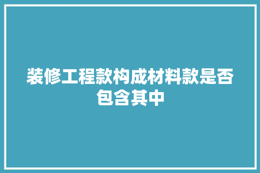 装修工程款构成材料款是否包含其中