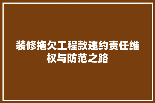 装修拖欠工程款违约责任维权与防范之路