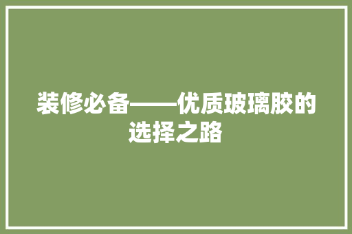 装修必备——优质玻璃胶的选择之路