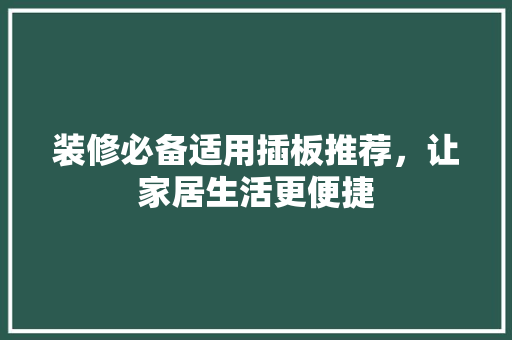 装修必备适用插板推荐，让家居生活更便捷