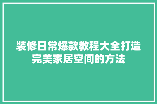 装修日常爆款教程大全打造完美家居空间的方法