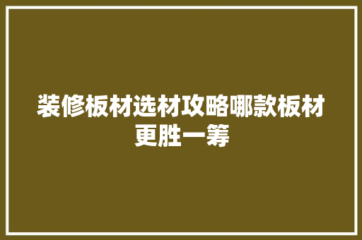 装修板材选材攻略哪款板材更胜一筹