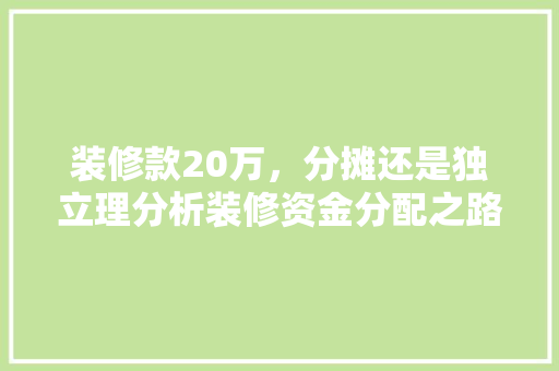 装修款20万，分摊还是独立理分析装修资金分配之路