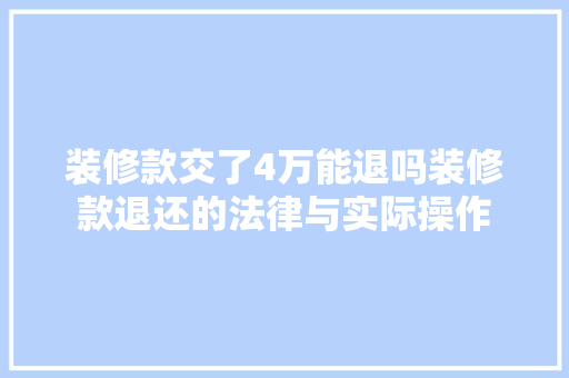 装修款交了4万能退吗装修款退还的法律与实际操作