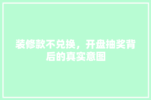 装修款不兑换，开盘抽奖背后的真实意图