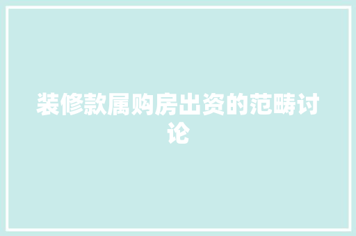装修款属购房出资的范畴讨论