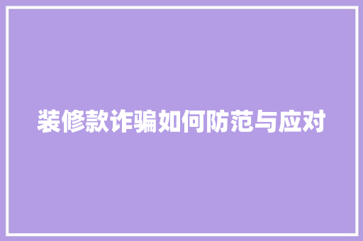 装修款诈骗如何防范与应对 现代风格装饰