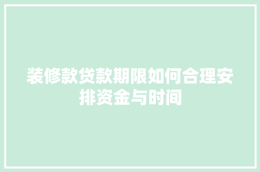 装修款贷款期限如何合理安排资金与时间