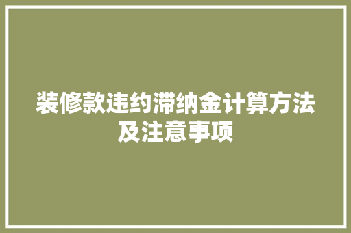 装修款违约滞纳金计算方法及注意事项
