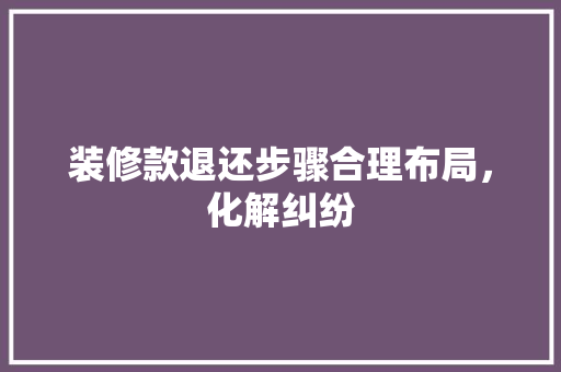 装修款退还步骤合理布局，化解纠纷